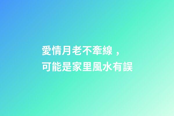 愛情月老不牽線，可能是家里風水有誤
